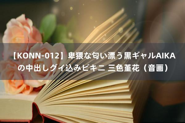 【KONN-012】卑猥な匂い漂う黒ギャルAIKAの中出しグイ込みビキニ 三色堇花（音画）