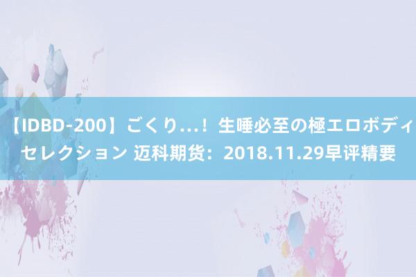 【IDBD-200】ごくり…！生唾必至の極エロボディセレクション 迈科期货：2018.11.29早评精要