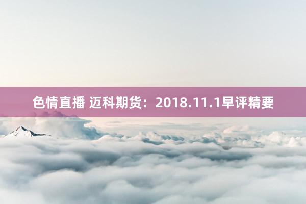 色情直播 迈科期货：2018.11.1早评精要