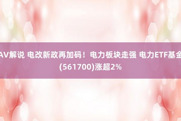 AV解说 电改新政再加码！电力板块走强 电力ETF基金(561700)涨超2%