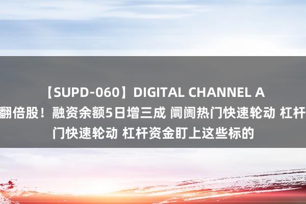 【SUPD-060】DIGITAL CHANNEL AYA 本月首只非ST翻倍股！融资余额5日增三成 阛阓热门快速轮动 杠杆资金盯上这些标的