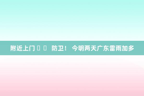 附近上门 		 防卫！ 今明两天广东雷雨加多