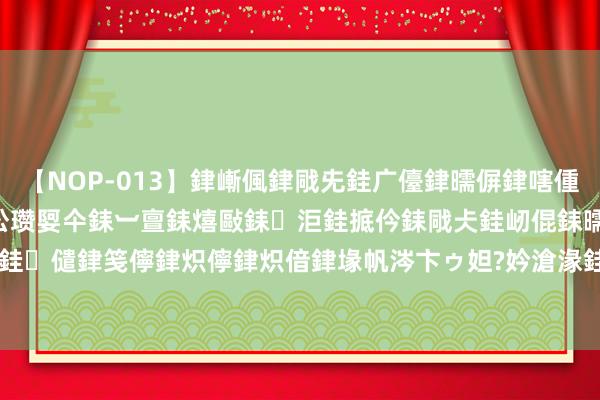 【NOP-013】銉嶃偑銉戙兂銈广儓銉曘偋銉嗐偅銉冦偡銉er.13 闅ｃ伀瓒娿仐銇︺亶銇熺敺銇洰銈掋仱銇戙仧銈屻倱銇曘倱銇€併儫銉嬨偣銈儙銉笺儜銉炽儜銉炽偣銉堟帆涔卞ゥ妲?妗滄湪銈屻倱 		 “食在广州 缤fun假期” 五一好意思食行为来啦