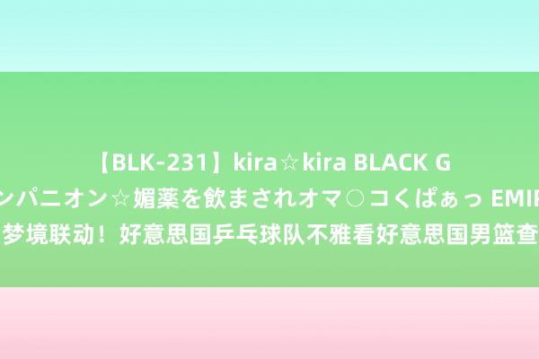 【BLK-231】kira☆kira BLACK GAL 黒ギャル中出し温泉コンパニオン☆媚薬を飲まされオマ○コくぱぁっ EMIRI 梦境联动！好意思国乒乓球队不雅看好意思国男篮查考 与库里、哈利伯顿合影