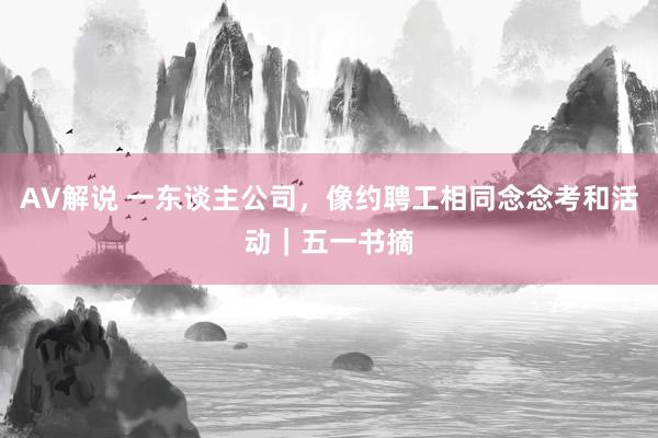 AV解说 一东谈主公司，像约聘工相同念念考和活动｜五一书摘