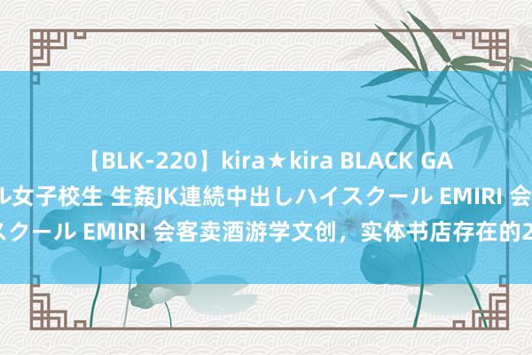 【BLK-220】kira★kira BLACK GAL 留年5年目のお姉黒ギャル女子校生 生姦JK連続中出しハイスクール EMIRI 会客卖酒游学文创，实体书店存在的24种情理