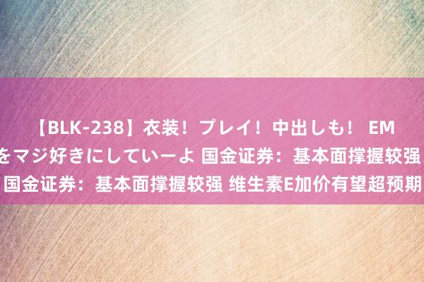 【BLK-238】衣装！プレイ！中出しも！ EMIRIのつぶやき指令で私をマジ好きにしていーよ 国金证券：基本面撑握较强 维生素E加价有望超预期