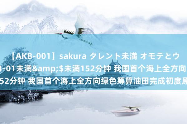 【AKB-001】sakura タレント未満 オモテとウラ</a>2009-03-01未満&$未満152分钟 我国首个海上全方向绿色筹算油田完成初度原油外输