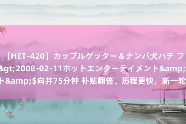 【HET-420】カップルゲッター＆ナンパ犬ハチ ファイト一発</a>2008-02-11ホットエンターテイメント&$向井75分钟 补贴翻倍、历程更快，新一轮汽车以旧换新笃定来了！