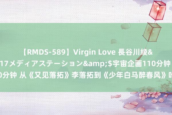 【RMDS-589】Virgin Love 長谷川綾</a>2010-05-17メディアステーション&$宇宙企画110分钟 从《又见落拓》李落拓到《少年白马醉春风》叶鼎之：穿越剧的时空之旅