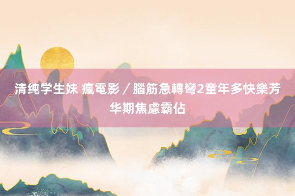 清纯学生妹 瘋電影／腦筋急轉彎2　童年多快樂芳华期焦慮霸佔