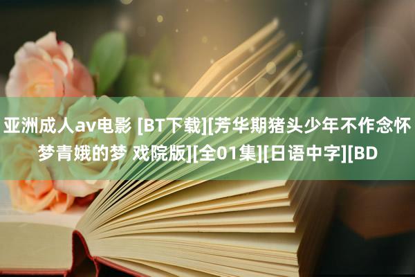 亚洲成人av电影 [BT下载][芳华期猪头少年不作念怀梦青娥的梦 戏院版][全01集][日语中字][BD