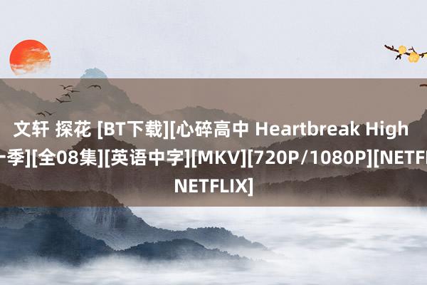 文轩 探花 [BT下载][心碎高中 Heartbreak High 第一季][全08集][英语中字][MKV][720P/1080P][NETFLIX]