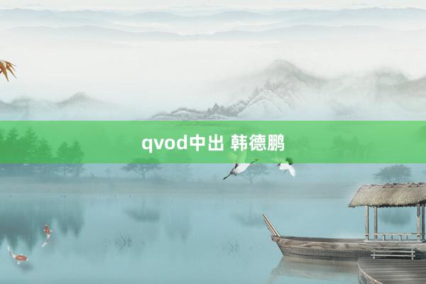 qvod中出 韩德鹏