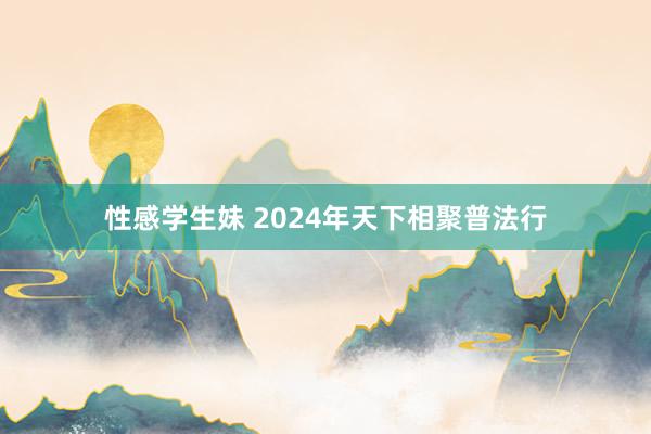 性感学生妹 2024年天下相聚普法行